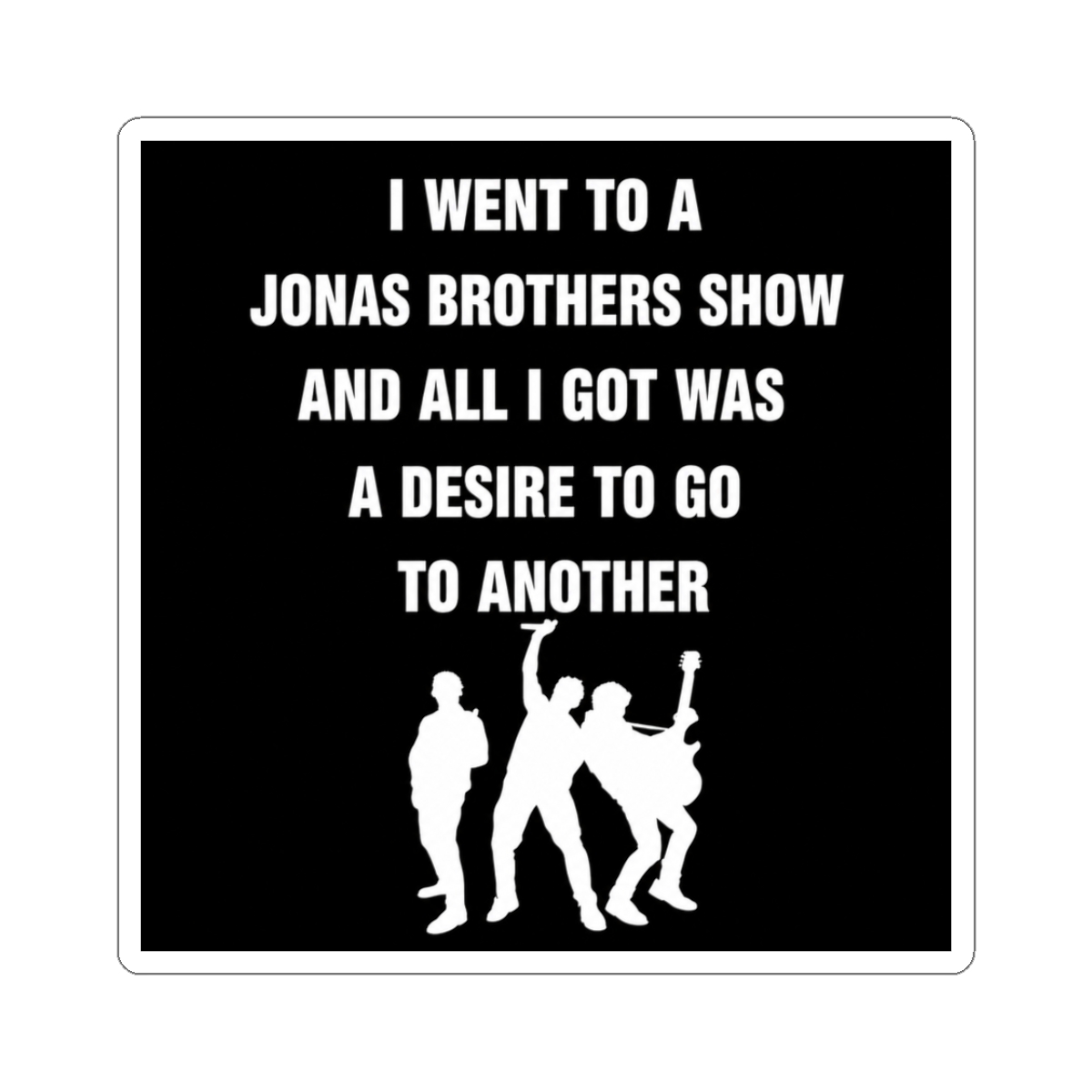 I went to a Jonas Brothers show and all I got was a desire to go to another - Official Creator merchandise